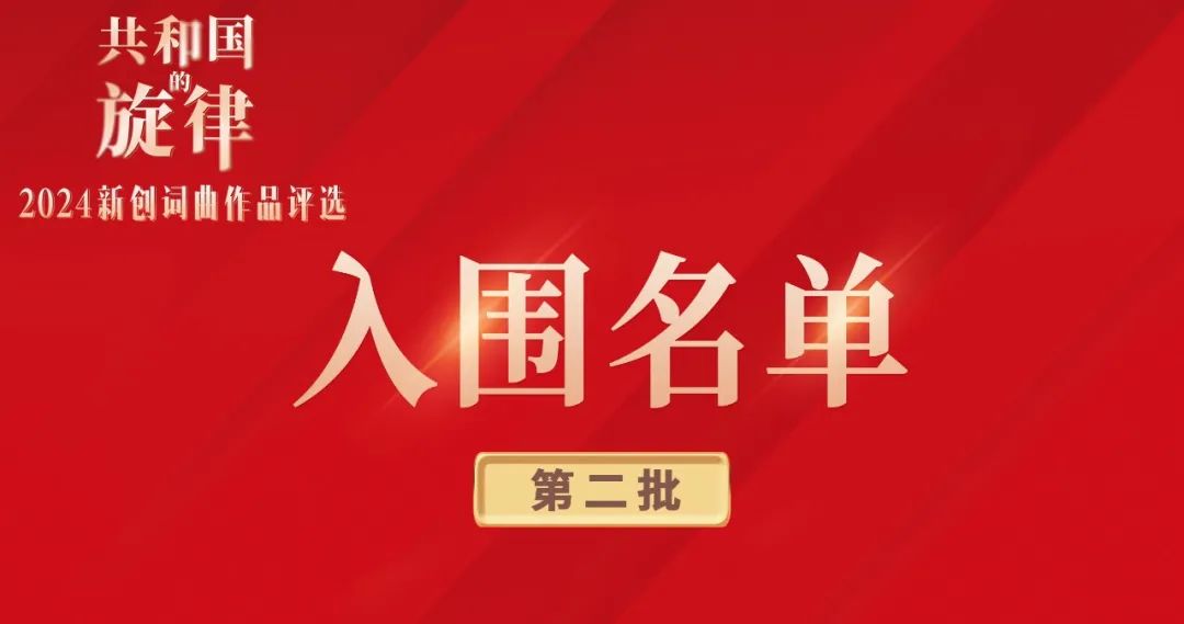 第二批入围公示 | 共和国的旋律2024新创词曲评选-报名征集中